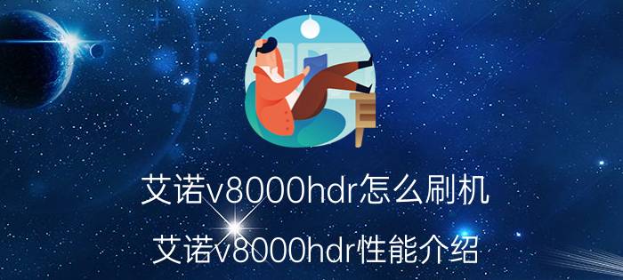 艾诺v8000hdr怎么刷机 艾诺v8000hdr性能介绍